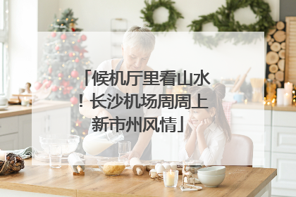 候机厅里看山水！长沙机场周周上新市州风情