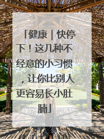 健康｜快停下！这几种不经意的小习惯，让你比别人更容易长小肚腩