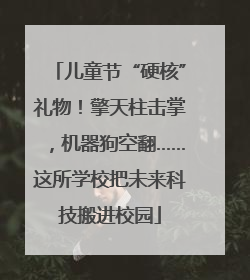 儿童节“硬核”礼物！擎天柱击掌，机器狗空翻……这所学校把未来科技搬进校园