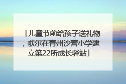 儿童节前给孩子送礼物，歌尔在青州沙营小学建立第22所成长驿站