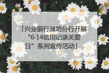 兴业银行潍坊分行开展“6·14信用记录关爱日”系列宣传活动