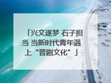 兴文逐梦 石子担当 当新时代青年遇上“晋剧文化”