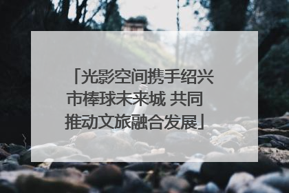光影空间携手绍兴市棒球未来城 共同推动文旅融合发展
