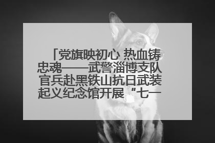 党旗映初心 热血铸忠魂——武警淄博支队官兵赴黑铁山抗日武装起义纪念馆开展“七一”主题党日活动