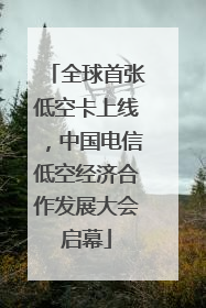 全球首张低空卡上线，中国电信低空经济合作发展大会启幕