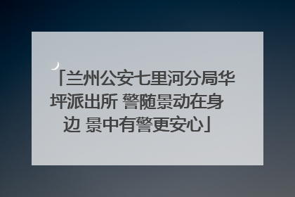 兰州公安七里河分局华坪派出所 警随景动在身边 景中有警更安心