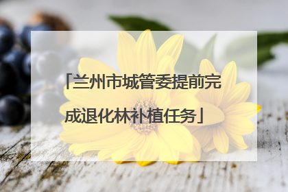 兰州市城管委提前完成退化林补植任务