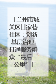 兰州市城关区甘家巷社区：创新基层治理 打通服务群众“最后一公里”