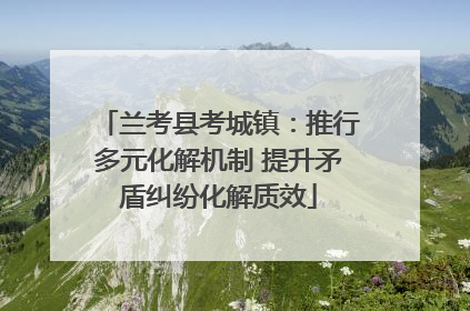 兰考县考城镇：推行多元化解机制 提升矛盾纠纷化解质效