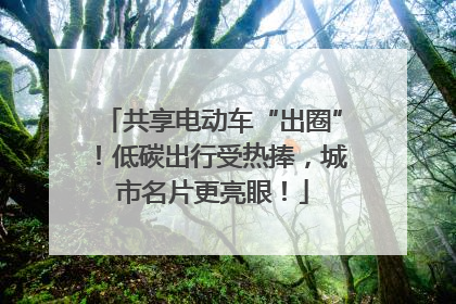 共享电动车“出圈”！低碳出行受热捧，城市名片更亮眼！