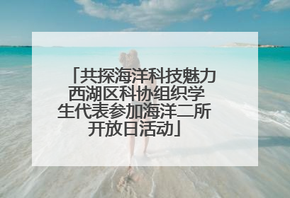 共探海洋科技魅力 西湖区科协组织学生代表参加海洋二所开放日活动