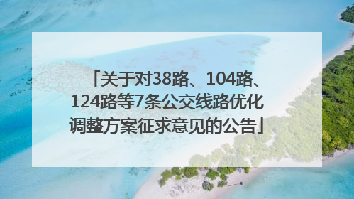 关于对38路、104路、124路等7条公交线路优化调整方案征求意见的公告