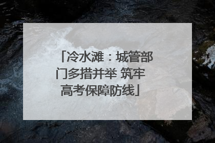 冷水滩：城管部门多措并举 筑牢高考保障防线
