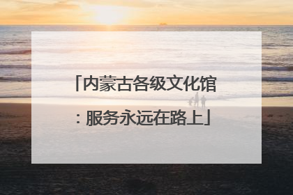内蒙古各级文化馆：服务永远在路上