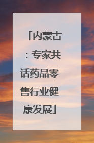 内蒙古：专家共话药品零售行业健康发展