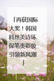 再获国际大奖！韩国科丝美诗环保笔类彩妆引领新风潮