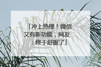 冲上热搜！微信又有新功能，网友：终于舒服了