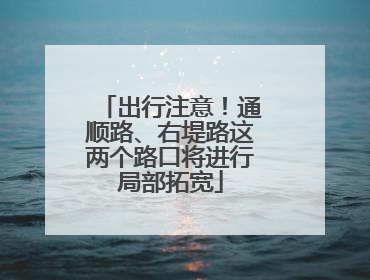 出行注意！通顺路、右堤路这两个路口将进行局部拓宽