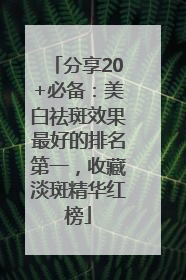 分享20+必备：美白祛斑效果最好的排名第一，收藏淡斑精华红榜