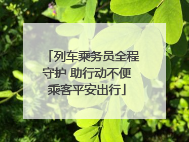 列车乘务员全程守护 助行动不便乘客平安出行