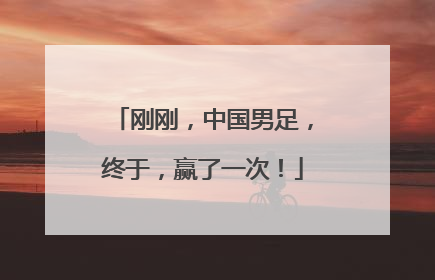刚刚，中国男足，终于，赢了一次！