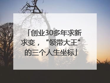 创业30多年求新求变，“领带大王”的三个人生坐标