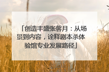 创造丰盛张馨月：从场景到内容，诠释剧本杀体验馆专业发展路径