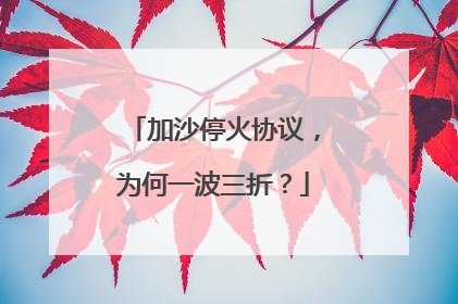 加沙停火协议，为何一波三折？