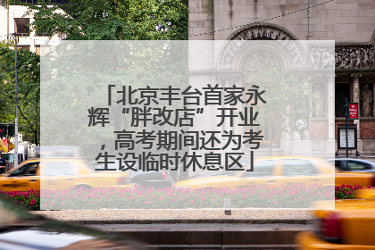 北京丰台首家永辉“胖改店”开业，高考期间还为考生设临时休息区