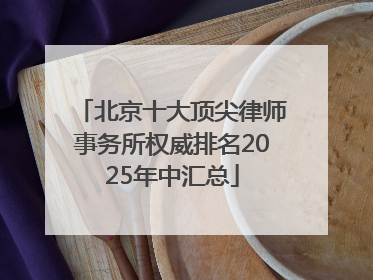 北京十大顶尖律师事务所权威排名2025年中汇总