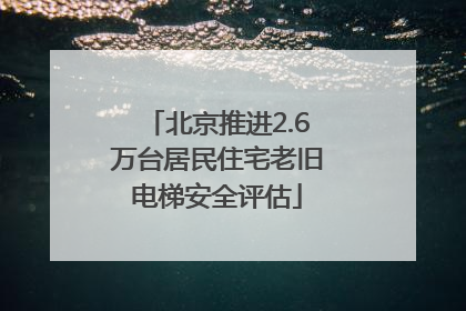 北京推进2.6万台居民住宅老旧电梯安全评估