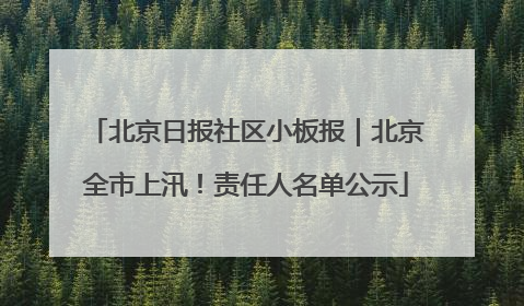 北京日报社区小板报｜北京全市上汛！责任人名单公示