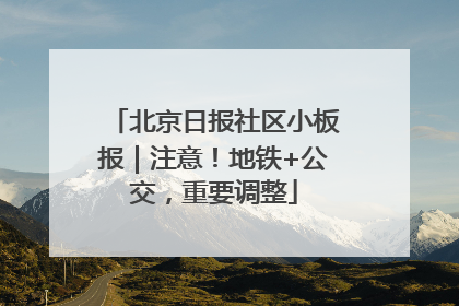 北京日报社区小板报｜注意！地铁+公交，重要调整
