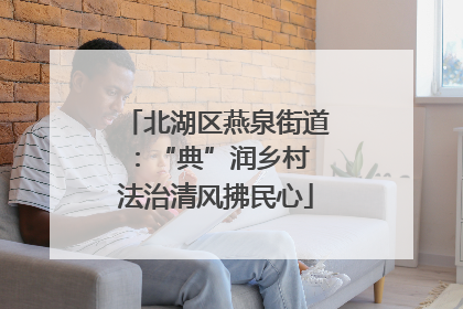 北湖区燕泉街道：“典”润乡村 法治清风拂民心