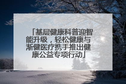基层健康科普迎智能升级，轻松健康与渐健医疗携手推出健康公益专项行动