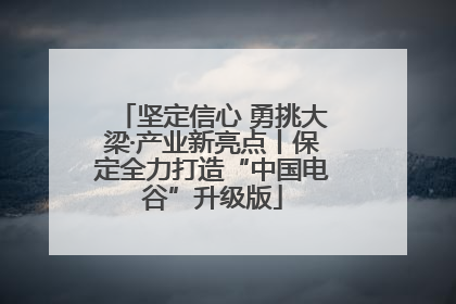 坚定信心 勇挑大梁·产业新亮点丨保定全力打造“中国电谷”升级版