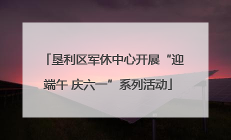 垦利区军休中心开展“迎端午 庆六一”系列活动
