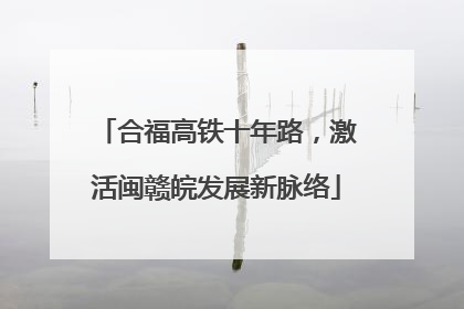 合福高铁十年路，激活闽赣皖发展新脉络