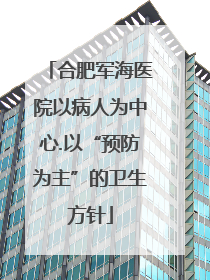 合肥军海医院以病人为中心.以“预防为主”的卫生方针