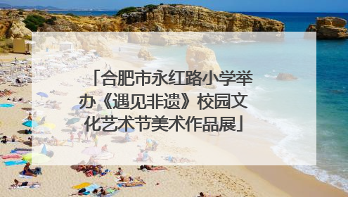 合肥市永红路小学举办《遇见非遗》校园文化艺术节美术作品展