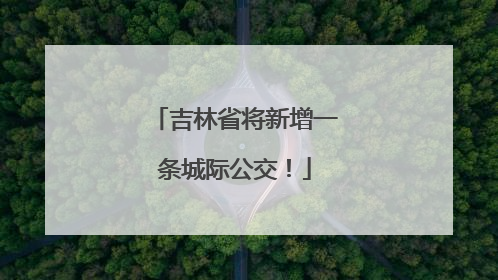 吉林省将新增一条城际公交！