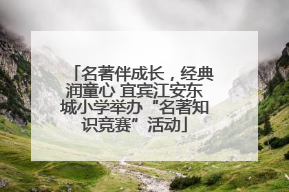 名著伴成长，经典润童心 宜宾江安东城小学举办“名著知识竞赛”活动