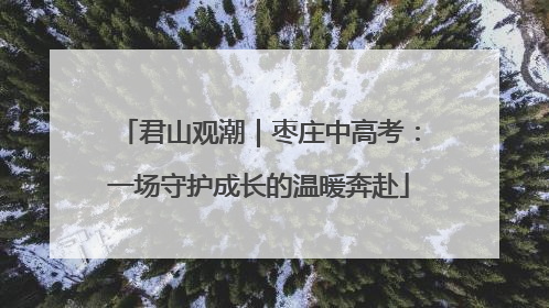 君山观潮｜枣庄中高考：一场守护成长的温暖奔赴