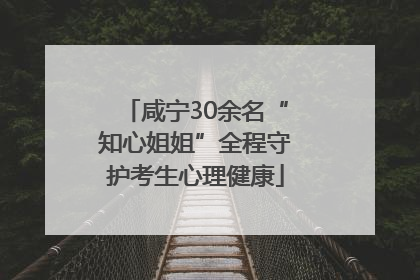 咸宁30余名“知心姐姐”全程守护考生心理健康