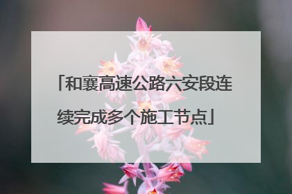 和襄高速公路六安段连续完成多个施工节点