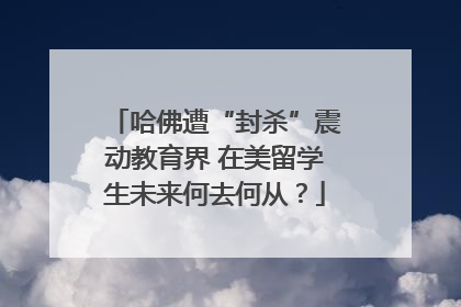 哈佛遭“封杀”震动教育界 在美留学生未来何去何从？