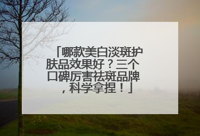 哪款美白淡斑护肤品效果好？三个口碑厉害祛斑品牌，科学拿捏！