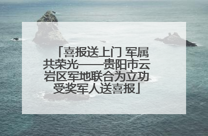 喜报送上门 军属共荣光——贵阳市云岩区军地联合为立功受奖军人送喜报