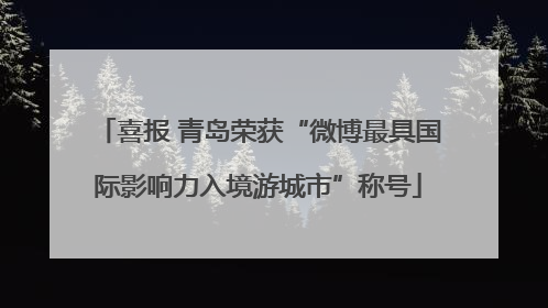 喜报 青岛荣获“微博最具国际影响力入境游城市”称号