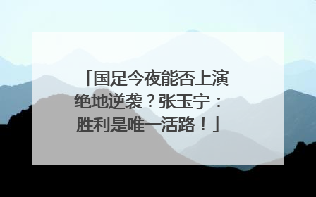 国足今夜能否上演绝地逆袭？张玉宁：胜利是唯一活路！